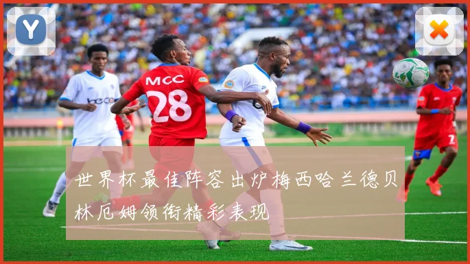 世界杯最佳阵容出炉梅西哈兰德贝林厄姆领衔精彩表现