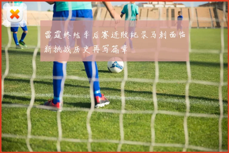 雷霆终结季后赛连败纪录马刺面临新挑战历史再写篇章