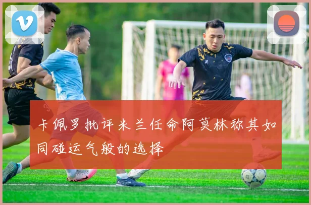 卡佩罗批评米兰任命阿莫林称其如同碰运气般的选择
