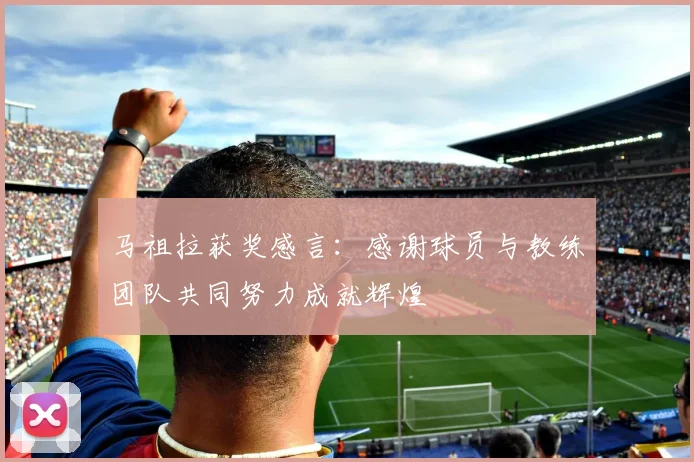 马祖拉获奖感言：感谢球员与教练团队共同努力成就辉煌