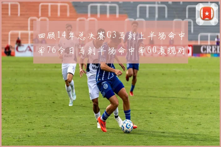 回顾14年总决赛G3马刺上半场命中率76今日马刺半场命中率60表现对比