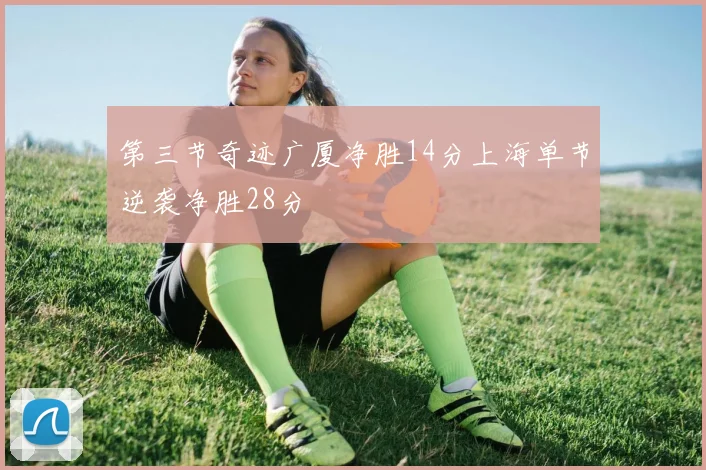 第三节奇迹广厦净胜14分上海单节逆袭净胜28分