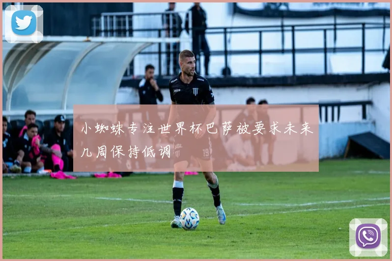 小蜘蛛专注世界杯巴萨被要求未来几周保持低调