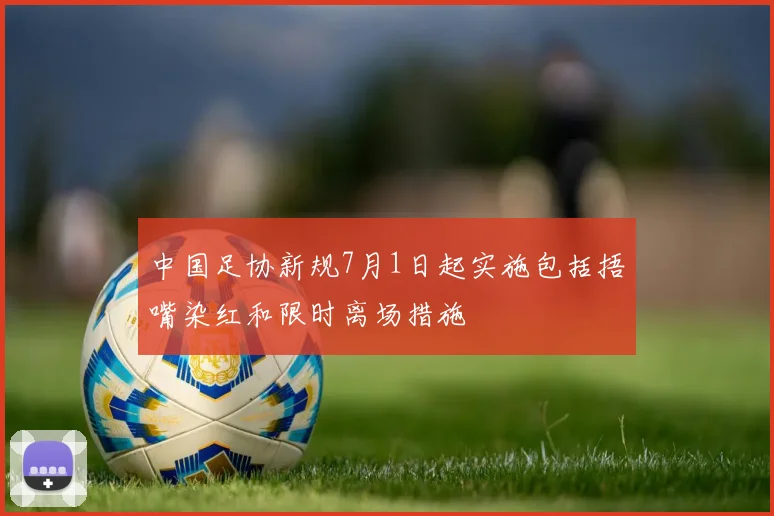 中国足协新规7月1日起实施包括捂嘴染红和限时离场措施