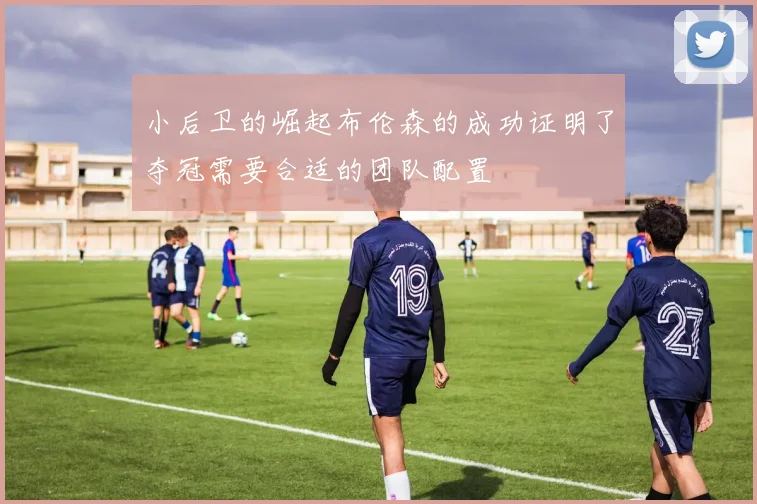 小后卫的崛起布伦森的成功证明了夺冠需要合适的团队配置