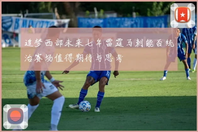 追梦西部未来七年雷霆马刺能否统治赛场值得期待与思考