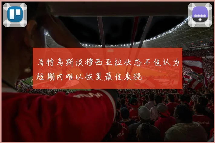 马特乌斯谈穆西亚拉状态不佳认为短期内难以恢复最佳表现